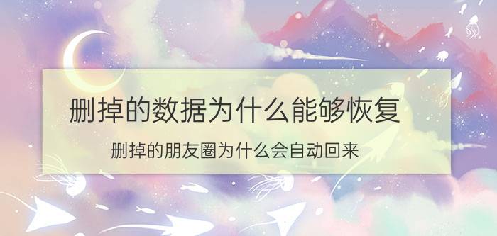 删掉的数据为什么能够恢复 删掉的朋友圈为什么会自动回来？